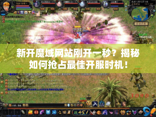 新开魔域网站刚开一秒?揭秘如何抢占最佳开服时机! 新开魔域网站刚开一秒?揭秘如何抢占最佳开服时机!