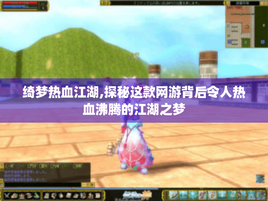 绮梦热血江湖,探秘这款网游背后令人热血沸腾的江湖之梦