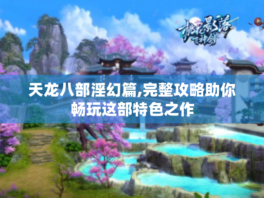 天龙八部淫幻篇,完整攻略助你畅玩这部特色之作 天龙八部淫幻篇,完整攻略助你畅玩这部特色之作