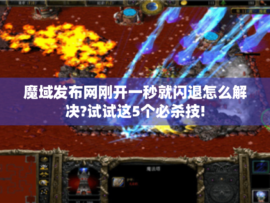 魔域发布网刚开一秒就闪退怎么解决?试试这5个必杀技! 魔域发布网刚开一秒就闪退怎么解决?试试这5个必杀技!