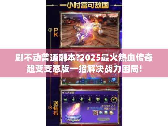 刷不动普通副本?2025最火热血传奇超变变态版一招解决战力困局! 刷不动普通副本?2025最火热血传奇超变变态版一招解决战力困局!