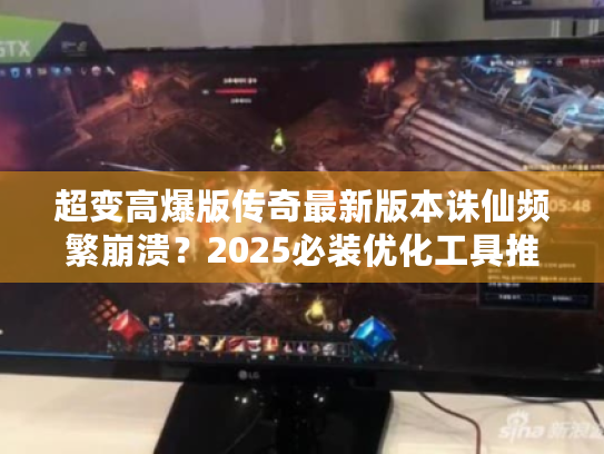 超变高爆版传奇最新版本诛仙频繁崩溃?2025必装优化工具推荐 超变高爆版传奇最新版本诛仙频繁崩溃?2025必装优化工具推荐