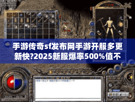 手游传奇sf发布网手游开服多更新快?2025新服爆率500%值不值得入坑 手游传奇sf发布网手游开服多更新快?2025新服爆率500%值不值得入坑