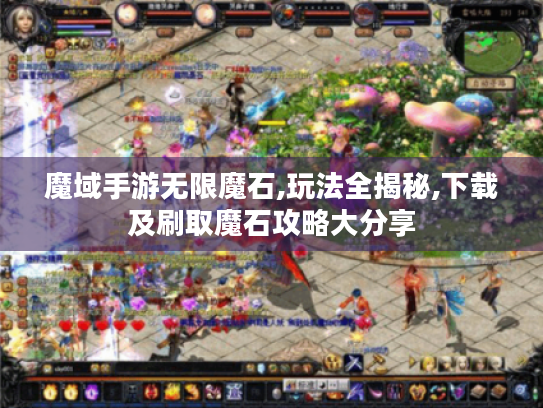 魔域手游无限魔石,玩法全揭秘,下载及刷取魔石攻略大分享 魔域手游无限魔石,玩法全揭秘,下载及刷取魔石攻略大分享