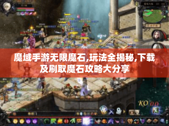 魔域手游无限魔石,玩法全揭秘,下载及刷取魔石攻略大分享 魔域手游无限魔石,玩法全揭秘,下载及刷取魔石攻略大分享