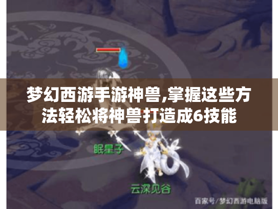 梦幻西游手游神兽,掌握这些方法轻松将神兽打造成6技能