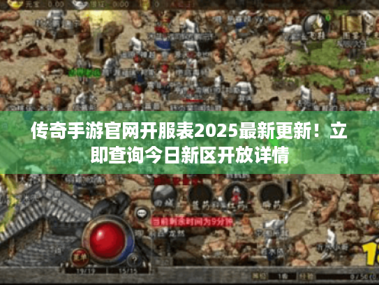 传奇手游官网开服表2025最新更新！立即查询今日新区开放详情