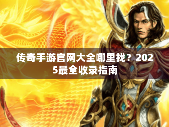 传奇手游官网大全哪里找?2025最全收录指南 传奇手游官网大全哪里找?2025最全收录指南