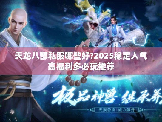 天龙八部私服哪些好?2025稳定人气高福利多必玩推荐 天龙八部私服哪些好?2025稳定人气高福利多必玩推荐