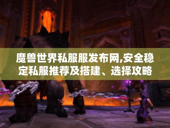 魔兽世界私服服发布网,安全稳定私服推荐及搭建、选择攻略 魔兽世界私服服发布网,安全稳定私服推荐及搭建、选择攻略