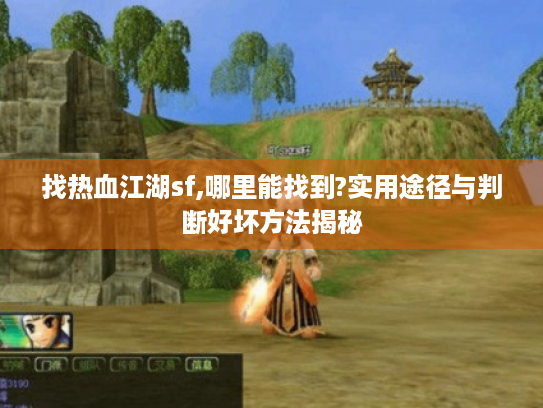 找热血江湖sf,哪里能找到?实用途径与判断好坏方法揭秘 找热血江湖sf,哪里能找到?实用途径与判断好坏方法揭秘