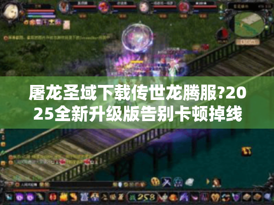 屠龙圣域下载传世龙腾服?2025全新升级版告别卡顿掉线! 屠龙圣域下载传世龙腾服?2025全新升级版告别卡顿掉线!