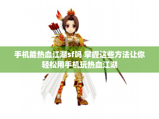 手机能热血江湖sf吗 掌握这些方法让你轻松用手机玩热血江湖 手机能热血江湖sf吗 掌握这些方法让你轻松用手机玩热血江湖