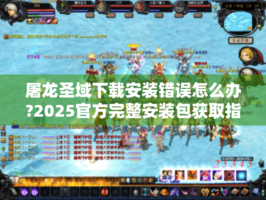 屠龙圣域下载安装错误怎么办?2025官方完整安装包获取指南 屠龙圣域下载安装错误怎么办?2025官方完整安装包获取指南