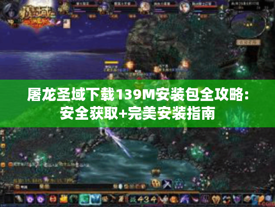 屠龙圣域下载139M安装包全攻略:安全获取+完美安装指南 屠龙圣域下载139M安装包全攻略:安全获取+完美安装指南