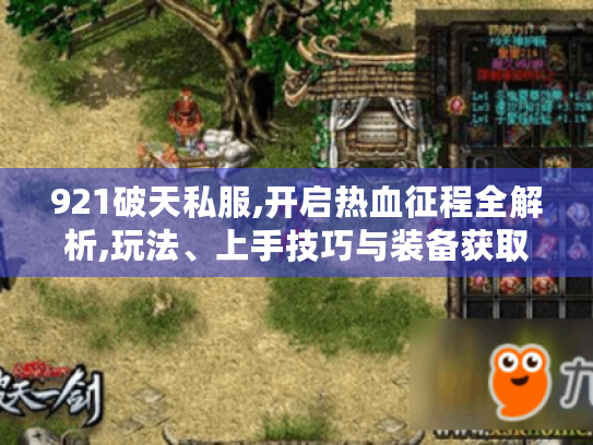 921破天私服,开启热血征程全解析,玩法、上手技巧与装备获取揭秘 921破天私服,开启热血征程全解析,玩法、上手技巧与装备获取揭秘