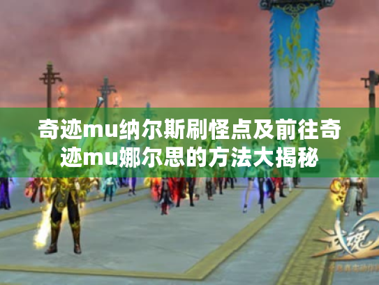 奇迹mu纳尔斯刷怪点及前往奇迹mu娜尔思的方法大揭秘 奇迹mu纳尔斯刷怪点及前往奇迹mu娜尔思的方法大揭秘