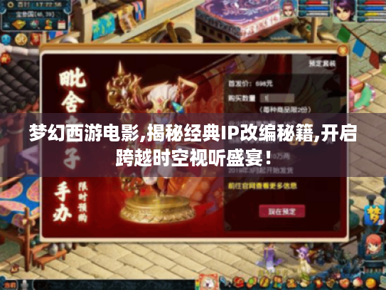 梦幻西游电影,揭秘经典IP改编秘籍,开启跨越时空视听盛宴! 梦幻西游电影,揭秘经典IP改编秘籍,开启跨越时空视听盛宴!