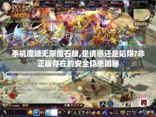手机魔域无限魔石版,是诱惑还是陷阱?非正版存在的安全隐患揭秘 手机魔域无限魔石版,是诱惑还是陷阱?非正版存在的安全隐患揭秘