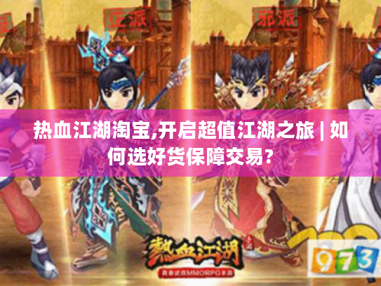 热血江湖淘宝,开启超值江湖之旅 | 如何选好货保障交易? 热血江湖淘宝,开启超值江湖之旅 | 如何选好货保障交易?