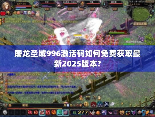 屠龙圣域996激活码如何免费获取最新2025版本? 屠龙圣域996激活码如何免费获取最新2025版本?