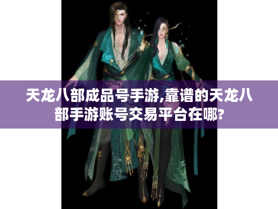 天龙八部成品号手游,靠谱的天龙八部手游账号交易平台在哪? 天龙八部成品号手游,靠谱的天龙八部手游账号交易平台在哪?