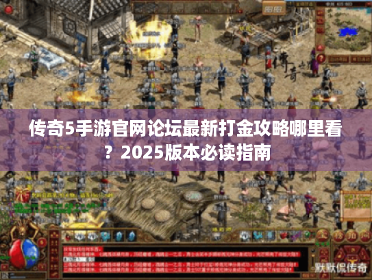 传奇5手游官网论坛最新打金攻略哪里看?2025版本必读指南 传奇5手游官网论坛最新打金攻略哪里看?2025版本必读指南