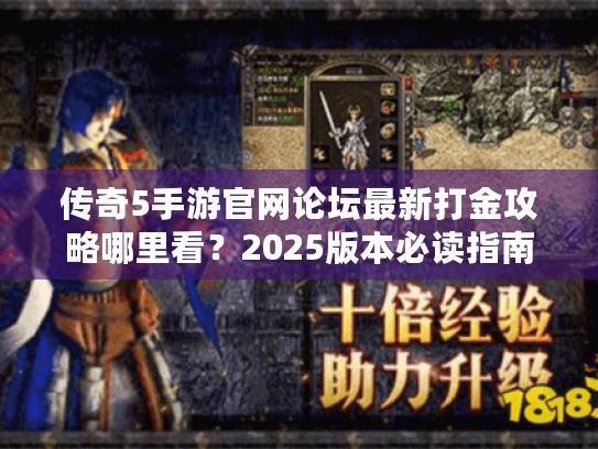 传奇5手游官网论坛最新打金攻略哪里看?2025版本必读指南 传奇5手游官网论坛最新打金攻略哪里看?2025版本必读指南