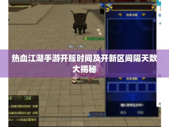 热血江湖手游开服时间及开新区间隔天数大揭秘 热血江湖手游开服时间及开新区间隔天数大揭秘