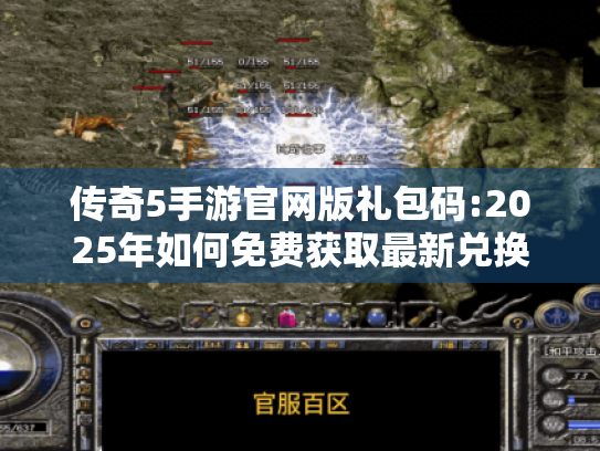 传奇5手游官网版礼包码:2025年如何免费获取最新兑换码? 传奇5手游官网版礼包码:2025年如何免费获取最新兑换码?