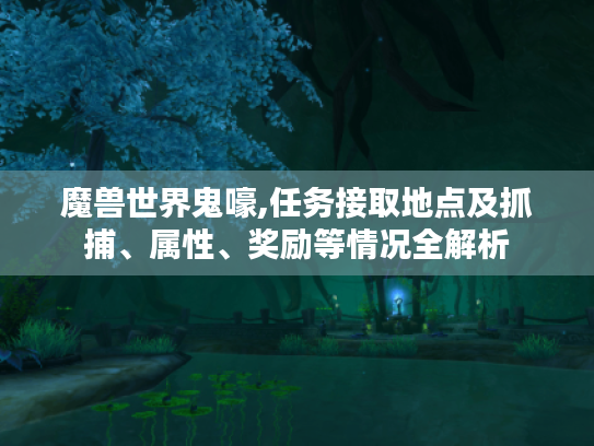 魔兽世界鬼嚎,任务接取地点及抓捕、属性、奖励等情况全解析 魔兽世界鬼嚎,任务接取地点及抓捕、属性、奖励等情况全解析