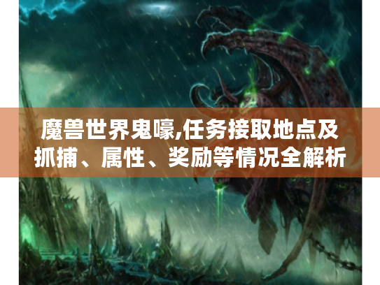 魔兽世界鬼嚎,任务接取地点及抓捕、属性、奖励等情况全解析 魔兽世界鬼嚎,任务接取地点及抓捕、属性、奖励等情况全解析