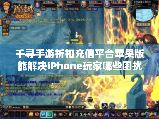 千寻手游折扣充值平台苹果版能解决iPhone玩家哪些困扰?实测4大优势 千寻手游折扣充值平台苹果版能解决iPhone玩家哪些困扰?实测4大优势