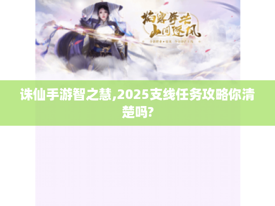 诛仙手游智之慧,2025支线任务攻略你清楚吗?