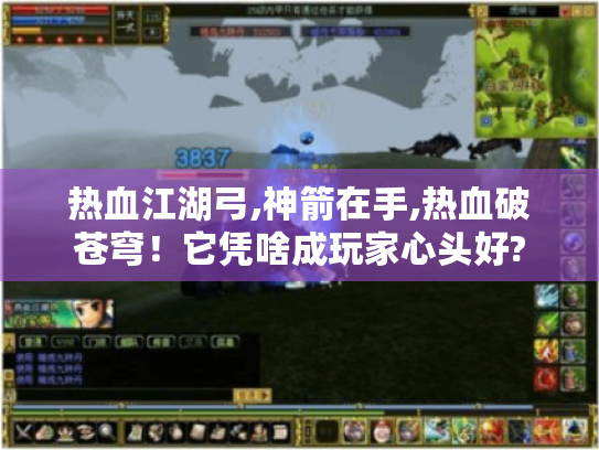 热血江湖弓,神箭在手,热血破苍穹!它凭啥成玩家心头好? 热血江湖弓,神箭在手,热血破苍穹!它凭啥成玩家心头好?