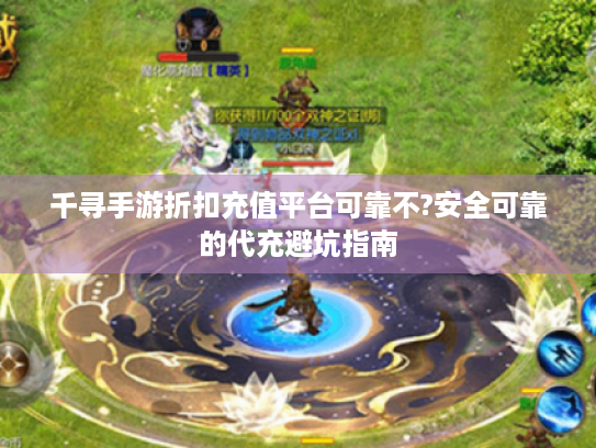 千寻手游折扣充值平台可靠不?安全可靠的代充避坑指南 千寻手游折扣充值平台可靠不?安全可靠的代充避坑指南