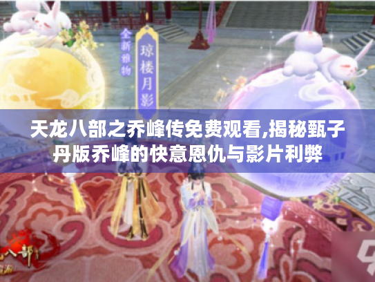 天龙八部之乔峰传免费观看,揭秘甄子丹版乔峰的快意恩仇与影片利弊 天龙八部之乔峰传免费观看,揭秘甄子丹版乔峰的快意恩仇与影片利弊