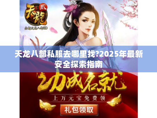 天龙八部私服去哪里找?2025年最新安全探索指南 天龙八部私服去哪里找?2025年最新安全探索指南