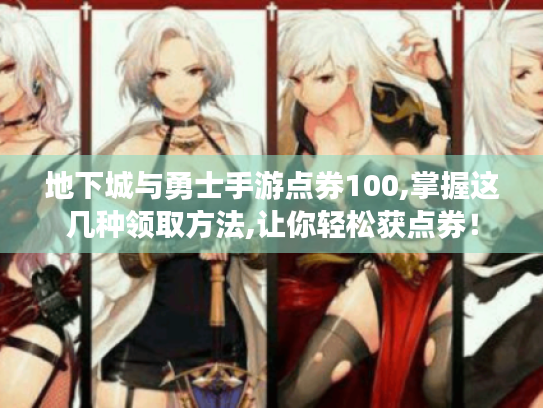 地下城与勇士手游点券100,掌握这几种领取方法,让你轻松获点券! 地下城与勇士手游点券100,掌握这几种领取方法,让你轻松获点券!