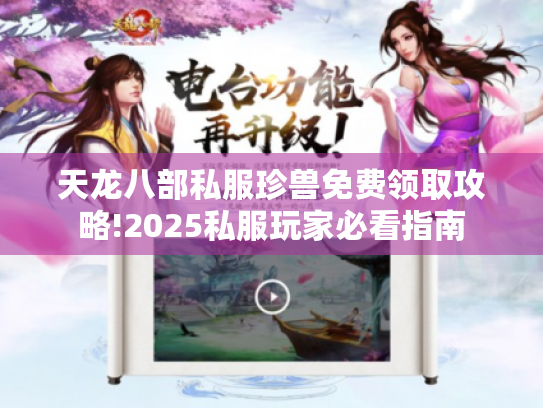 天龙八部私服珍兽免费领取攻略!2025私服玩家必看指南 天龙八部私服珍兽免费领取攻略!2025私服玩家必看指南