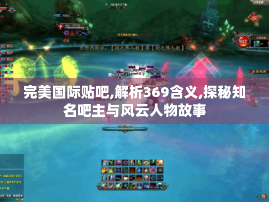 完美国际贴吧,解析369含义,探秘知名吧主与风云人物故事 完美国际贴吧,解析369含义,探秘知名吧主与风云人物故事