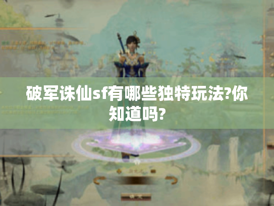 破军诛仙sf有哪些独特玩法?你知道吗? 破军诛仙sf有哪些独特玩法?你知道吗?