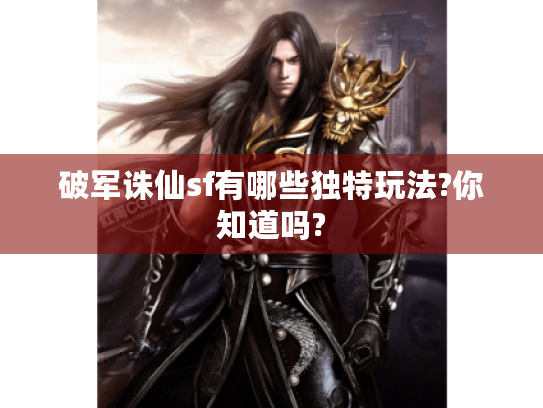 破军诛仙sf有哪些独特玩法?你知道吗? 破军诛仙sf有哪些独特玩法?你知道吗?