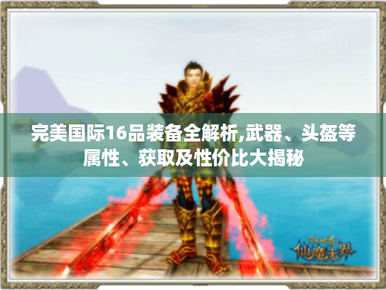 完美国际16品装备全解析,武器、头盔等属性、获取及性价比大揭秘 完美国际16品装备全解析,武器、头盔等属性、获取及性价比大揭秘