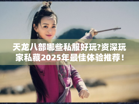 天龙八部哪些私服好玩?资深玩家私藏2025年最佳体验推荐! 天龙八部哪些私服好玩?资深玩家私藏2025年最佳体验推荐!