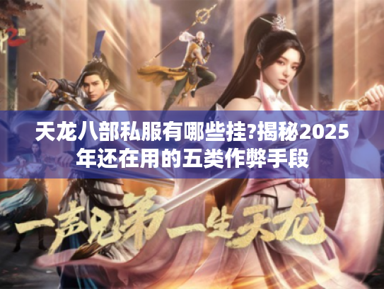 天龙八部私服有哪些挂?揭秘2025年还在用的五类作弊手段