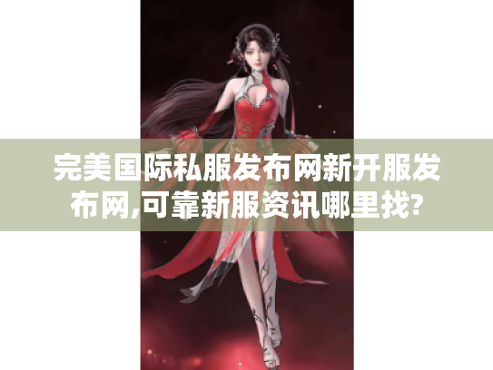 完美国际私服发布网新开服发布网,可靠新服资讯哪里找? 完美国际私服发布网新开服发布网,可靠新服资讯哪里找?