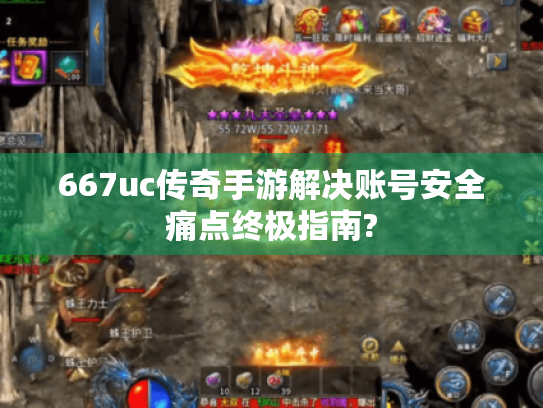 667uc传奇手游解决账号安全痛点终极指南? 667uc传奇手游解决账号安全痛点终极指南?