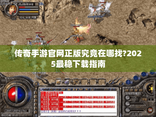 传奇手游官网正版究竟在哪找?2025最稳下载指南 传奇手游官网正版究竟在哪找?2025最稳下载指南