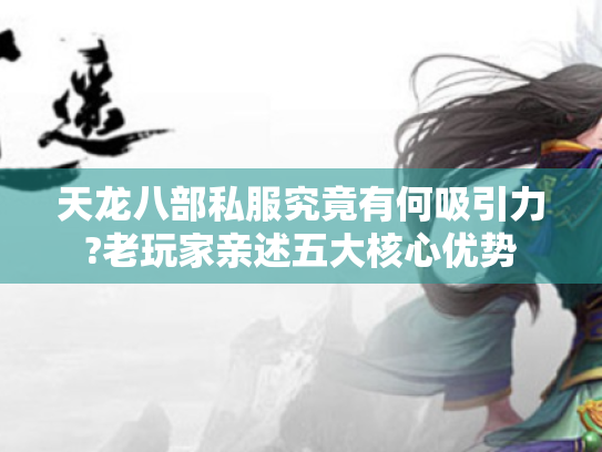 天龙八部私服究竟有何吸引力?老玩家亲述五大核心优势 天龙八部私服究竟有何吸引力?老玩家亲述五大核心优势